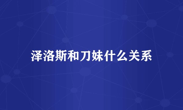 泽洛斯和刀妹什么关系