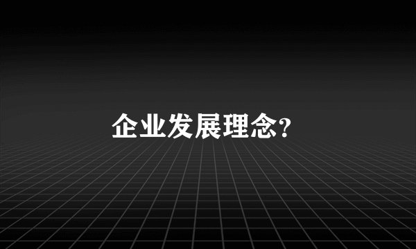 企业发展理念？
