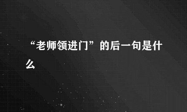 “老师领进门”的后一句是什么