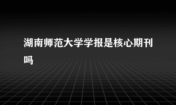 湖南师范大学学报是核心期刊吗