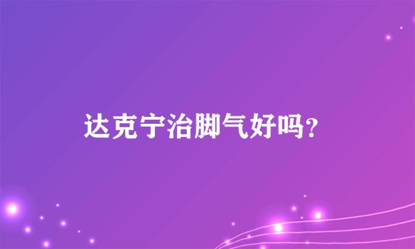 达克宁治脚气好吗？