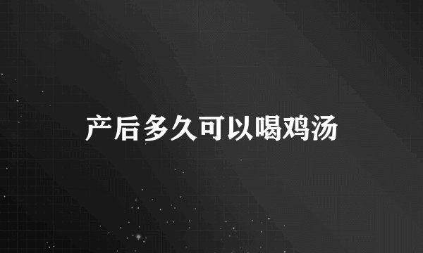 产后多久可以喝鸡汤