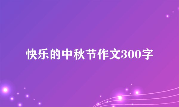 快乐的中秋节作文300字