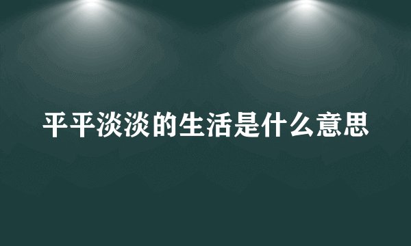 平平淡淡的生活是什么意思