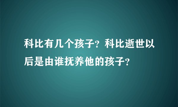 科比有几个孩子？科比逝世以后是由谁抚养他的孩子？