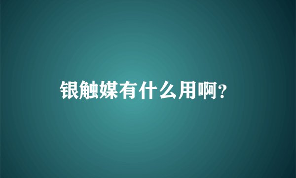 银触媒有什么用啊？