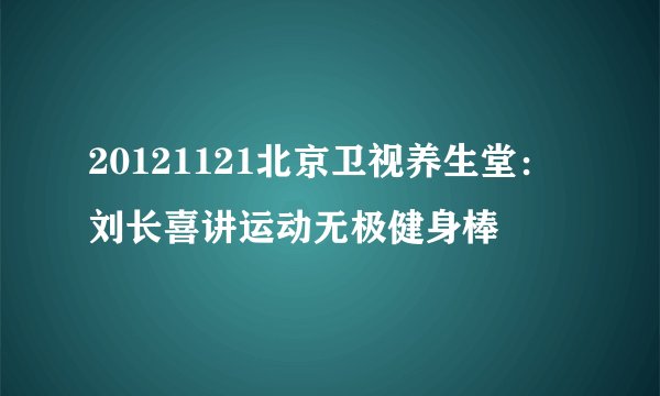 20121121北京卫视养生堂：刘长喜讲运动无极健身棒
