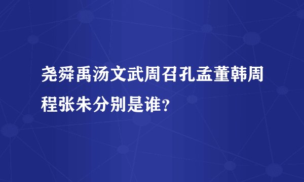 尧舜禹汤文武周召孔孟董韩周程张朱分别是谁？