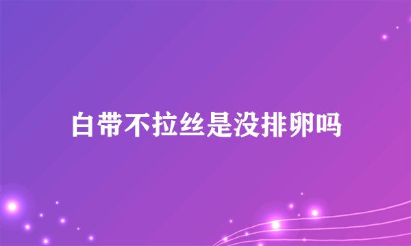 白带不拉丝是没排卵吗