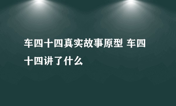 车四十四真实故事原型 车四十四讲了什么