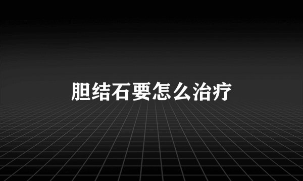 胆结石要怎么治疗
