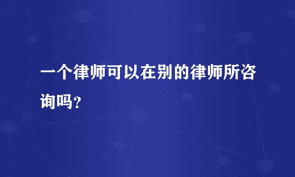 一个律师可以在别的律师所咨询吗？