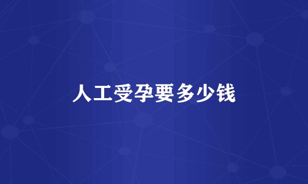 人工受孕要多少钱