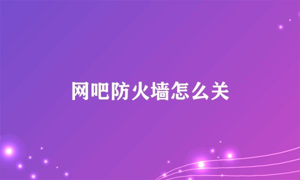 网吧防火墙怎么关