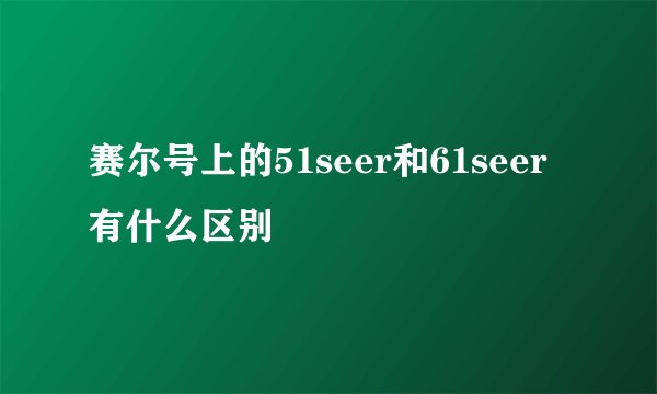 赛尔号上的51seer和61seer有什么区别