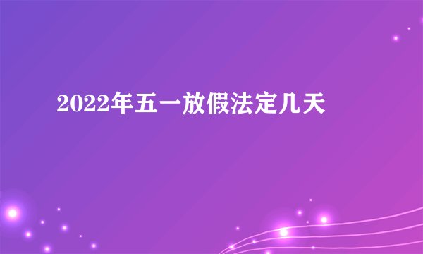 2022年五一放假法定几天