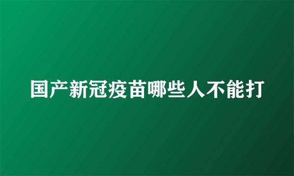国产新冠疫苗哪些人不能打