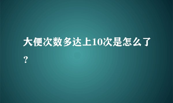 大便次数多达上10次是怎么了？