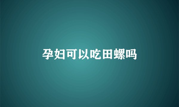 孕妇可以吃田螺吗