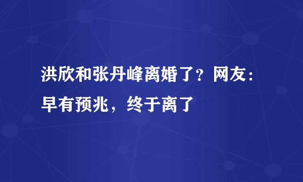 洪欣和张丹峰离婚了？网友：早有预兆，终于离了