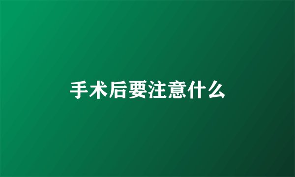 手术后要注意什么
