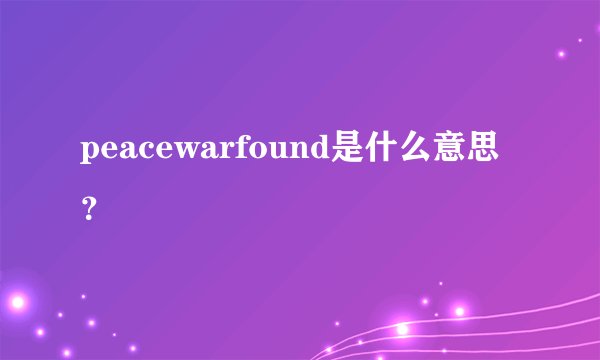 peacewarfound是什么意思？