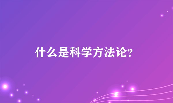 什么是科学方法论？
