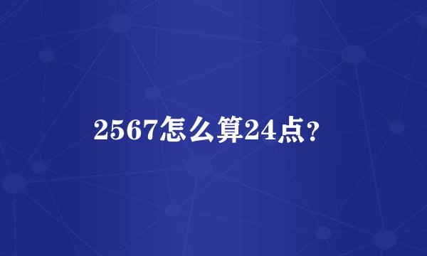 2567怎么算24点？