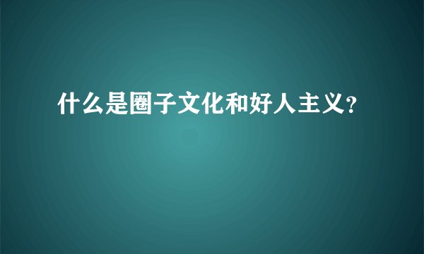 什么是圈子文化和好人主义？