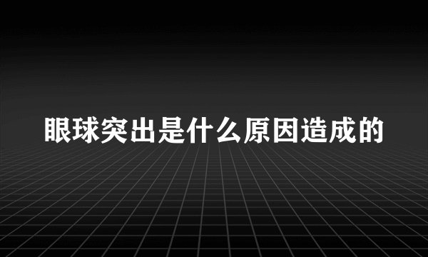 眼球突出是什么原因造成的