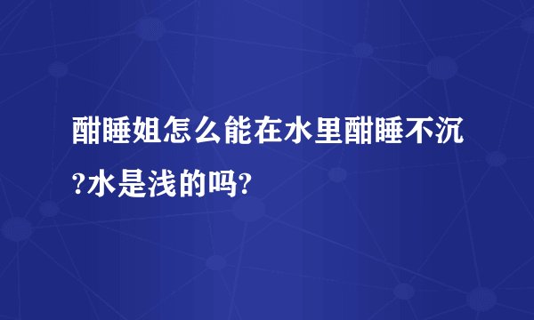 酣睡姐怎么能在水里酣睡不沉?水是浅的吗?