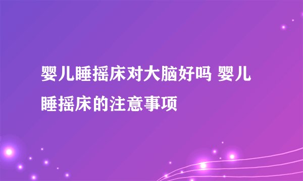 婴儿睡摇床对大脑好吗 婴儿睡摇床的注意事项