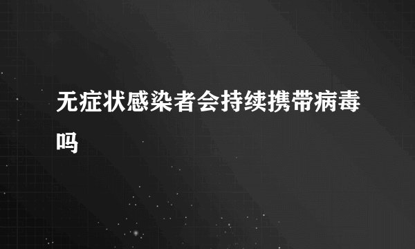 无症状感染者会持续携带病毒吗