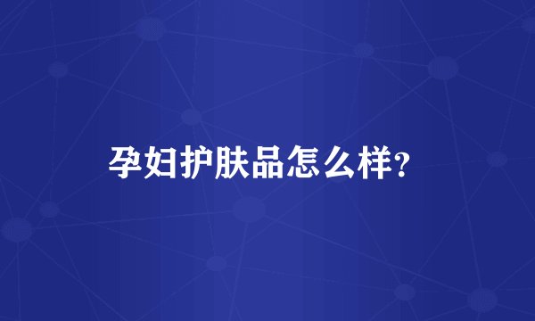 孕妇护肤品怎么样？