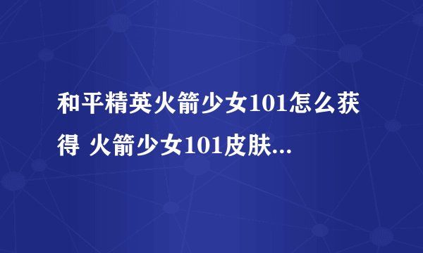 和平精英火箭少女101怎么获得 火箭少女101皮肤获取攻略