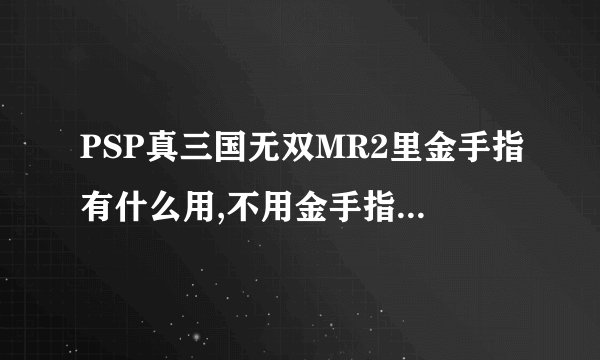 PSP真三国无双MR2里金手指有什么用,不用金手指还好玩吗？