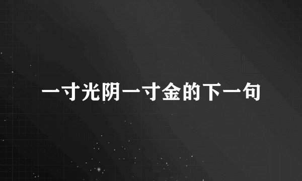 一寸光阴一寸金的下一句