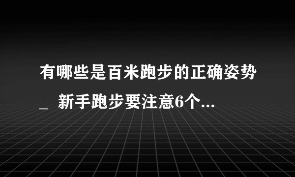 有哪些是百米跑步的正确姿势_  新手跑步要注意6个运动误区