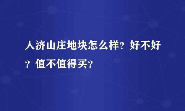 人济山庄地块怎么样？好不好？值不值得买？