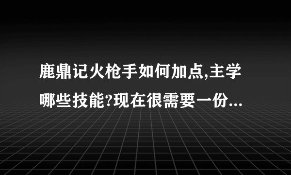鹿鼎记火枪手如何加点,主学哪些技能?现在很需要一份火枪手的全攻略
