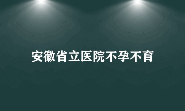 安徽省立医院不孕不育