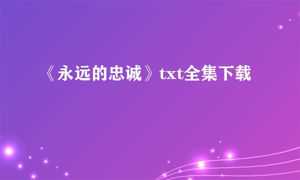 《永远的忠诚》txt全集下载