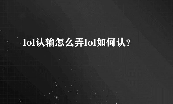 lol认输怎么弄lol如何认？