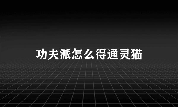 功夫派怎么得通灵猫