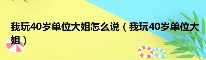 我玩40岁单位大姐怎么说（我玩40岁单位大姐）