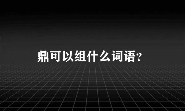 鼎可以组什么词语？