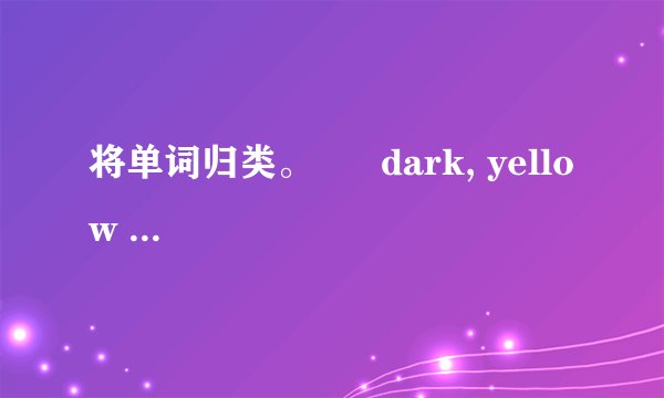 将单词归类。      dark, yellow tired ,purple, , grey ,black, red lucky, patient, brown,  sad, excited, delicious, shy, exciting,white happy(1).1.颜色： ____________________________________(2).2.感觉： ___________________________________________