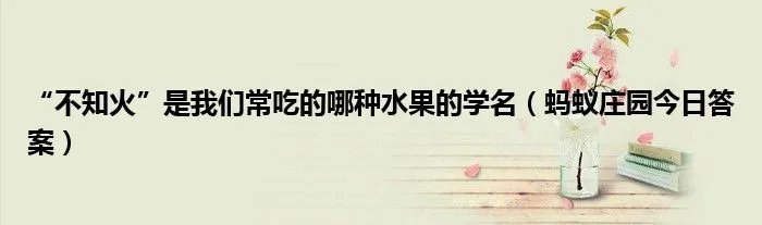 “不知火”是我们常吃的哪种水果的学名（蚂蚁庄园今日答案）