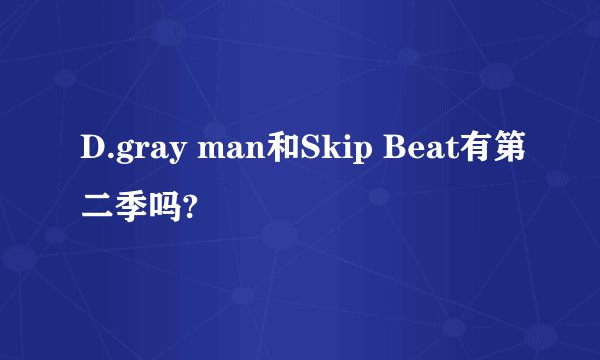 D.gray man和Skip Beat有第二季吗?