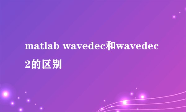 matlab wavedec和wavedec2的区别